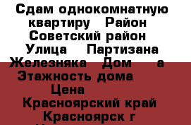 Сдам однокомнатную квартиру › Район ­ Советский район › Улица ­  Партизана Железняка › Дом ­ 21а › Этажность дома ­ 22 › Цена ­ 9 500 - Красноярский край, Красноярск г. Недвижимость » Квартиры аренда   . Красноярский край,Красноярск г.